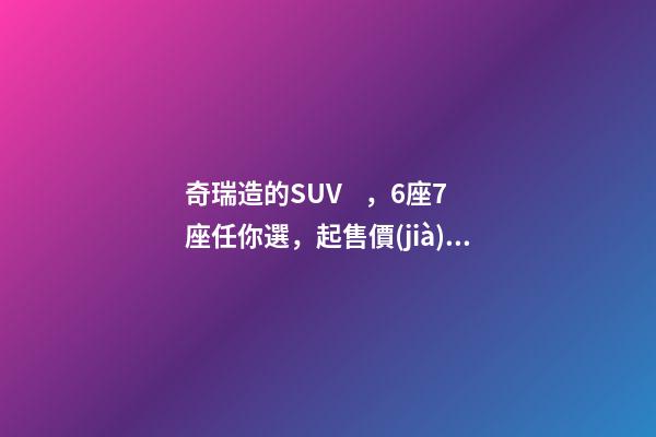 奇瑞造的SUV，6座7座任你選，起售價(jià)不足5萬(wàn)，還看五菱宏光S3？